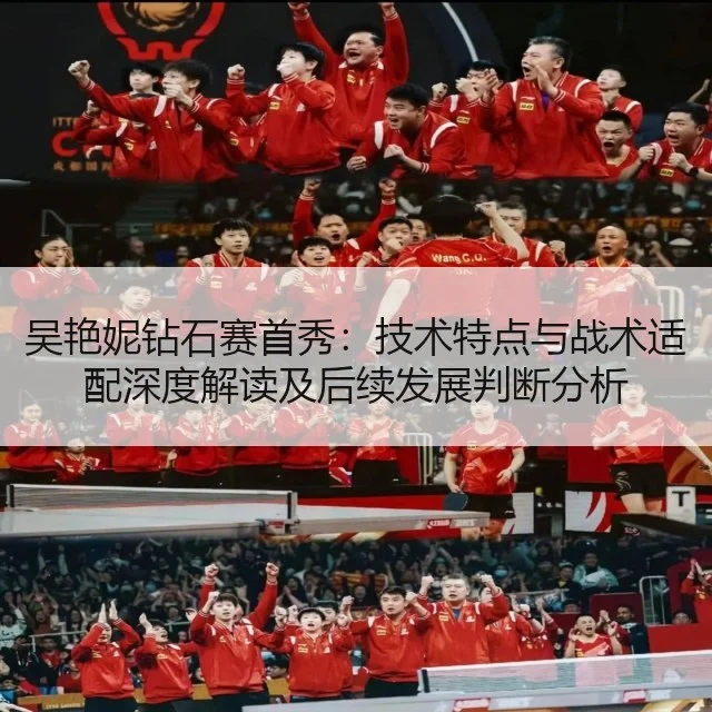 吴艳妮钻石赛首秀：技术特点与战术适配深度解读及后续发展判断分析